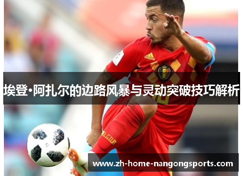 埃登·阿扎尔的边路风暴与灵动突破技巧解析