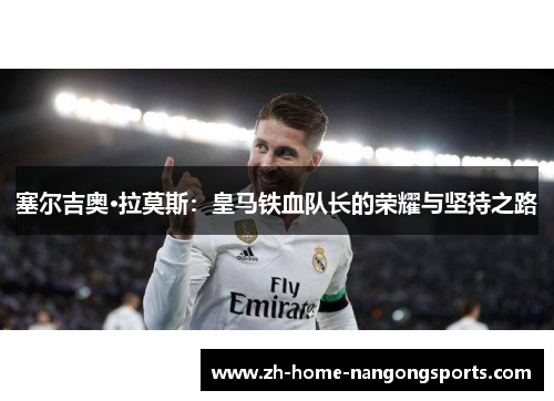 塞尔吉奥·拉莫斯:皇马铁血队长的荣耀与坚持之路 塞尔吉奥·拉莫斯:皇马铁血队长的荣耀与坚持之路