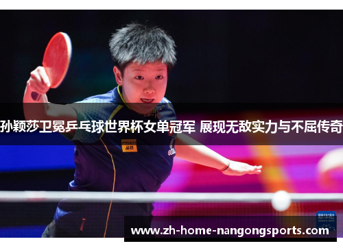 孙颖莎卫冕乒乓球世界杯女单冠军 展现无敌实力与不屈传奇