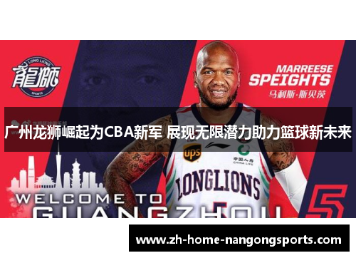 广州龙狮崛起为CBA新军 展现无限潜力助力篮球新未来