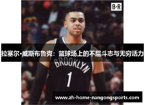 拉塞尔·威斯布鲁克：篮球场上的不屈斗志与无穷活力