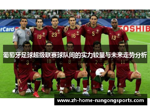 葡萄牙足球超级联赛球队间的实力较量与未来走势分析 葡萄牙足球超级联赛球队间的实力较量与未来走势分析