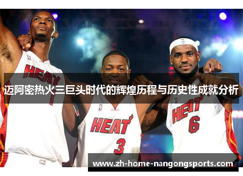 迈阿密热火三巨头时代的辉煌历程与历史性成就分析 迈阿密热火三巨头时代的辉煌历程与历史性成就分析