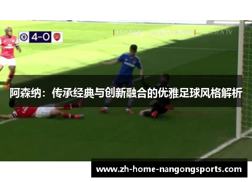 阿森纳：传承经典与创新融合的优雅足球风格解析
