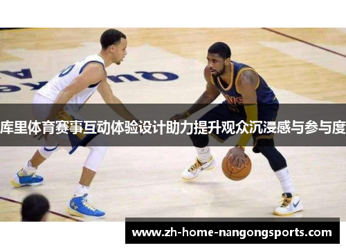 库里体育赛事互动体验设计助力提升观众沉浸感与参与度 库里体育赛事互动体验设计助力提升观众沉浸感与参与度