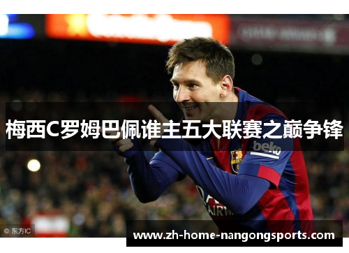 梅西C罗姆巴佩谁主五大联赛之巅争锋