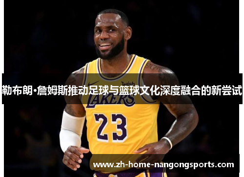 勒布朗·詹姆斯推动足球与篮球文化深度融合的新尝试