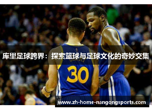 库里足球跨界：探索篮球与足球文化的奇妙交集