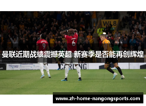 曼联近期战绩震撼英超 新赛季是否能再创辉煌