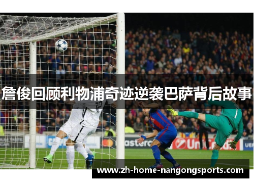 詹俊回顾利物浦奇迹逆袭巴萨背后故事 詹俊回顾利物浦奇迹逆袭巴萨背后故事