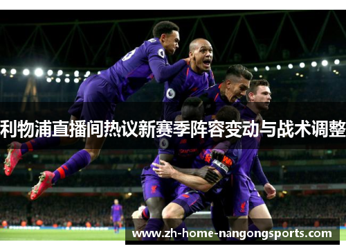 利物浦直播间热议新赛季阵容变动与战术调整