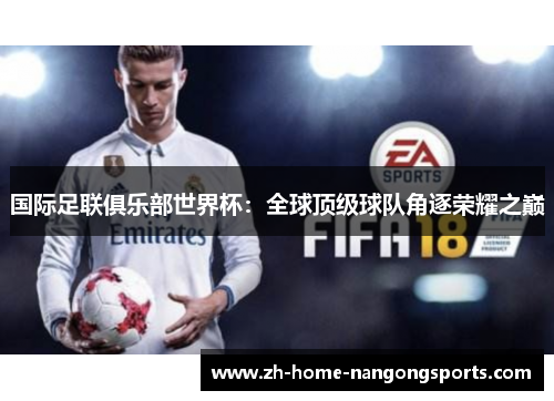 国际足联俱乐部世界杯:全球顶级球队角逐荣耀之巅 国际足联俱乐部世界杯:全球顶级球队角逐荣耀之巅