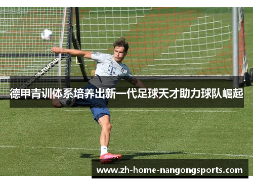 德甲青训体系培养出新一代足球天才助力球队崛起 德甲青训体系培养出新一代足球天才助力球队崛起