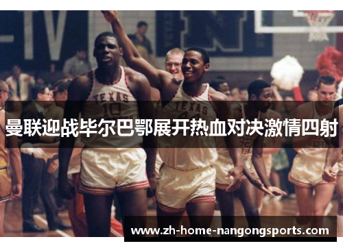 曼联迎战毕尔巴鄂展开热血对决激情四射