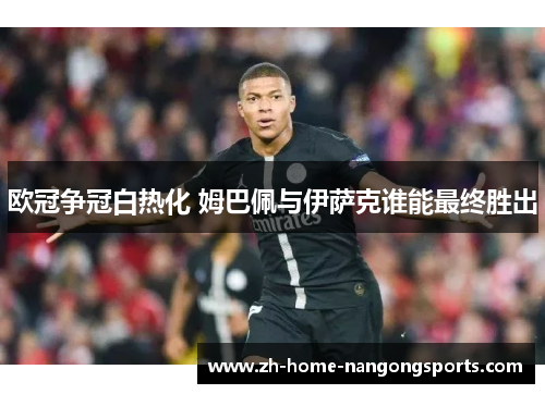 欧冠争冠白热化 姆巴佩与伊萨克谁能最终胜出 欧冠争冠白热化 姆巴佩与伊萨克谁能最终胜出