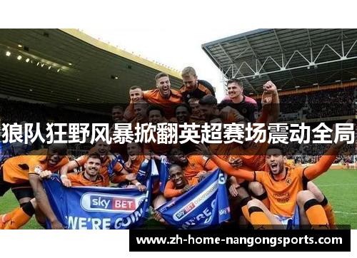 狼队狂野风暴掀翻英超赛场震动全局