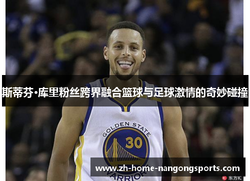 斯蒂芬·库里粉丝跨界融合篮球与足球激情的奇妙碰撞