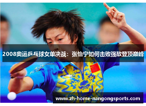 2008奥运乒乓球女单决战：张怡宁如何击败强敌登顶巅峰